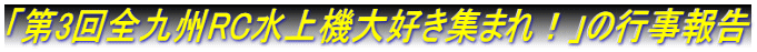 「第3回全九州RC水上機大好き集まれ！」の行事報告